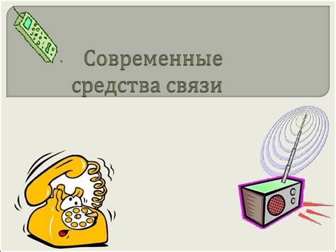 Возможности модернизации: как современные средства связи помогают в общении