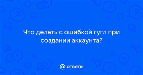 Возможные ошибки при создании аккаунта Гугл