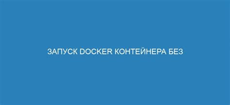 Запуск Docker контейнера: методы и параметры