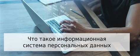 Зачем нужна информационная система персональных данных?