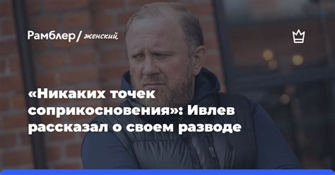 Ивлев рассказал о причинах развода и обвинил жену