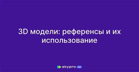 Используйте референсы и модели