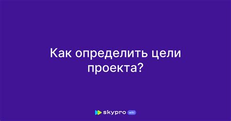 Как определить цель проекта: руководство