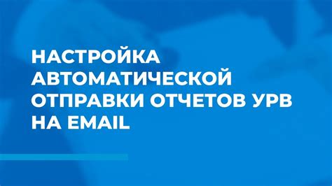 Настройка автоматической отправки отчетов