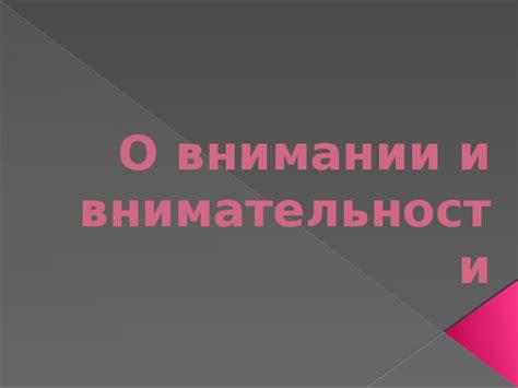 Не забывай о внимательности и внимании к деталям