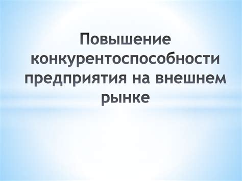 Повышение конкурентоспособности на рынке