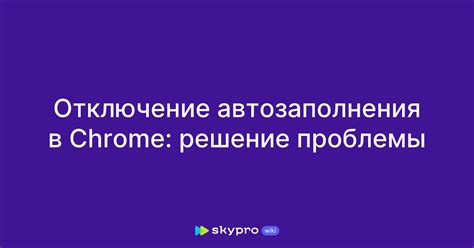 Полезные советы по использованию автозаполнения в Google Chrome