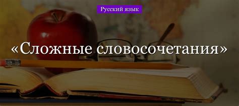 Секреты формирования словосочетания в русском языке