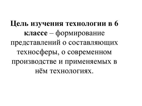 Цель и значимость изучения технологии в 6 классе