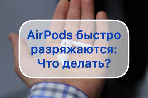 Что делать, если аккумулятор AirPods быстро разряжается