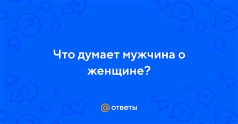 Что думает мужчина о женщине?