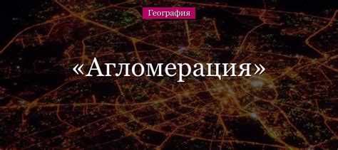 Что такое городская агломерация в географии?